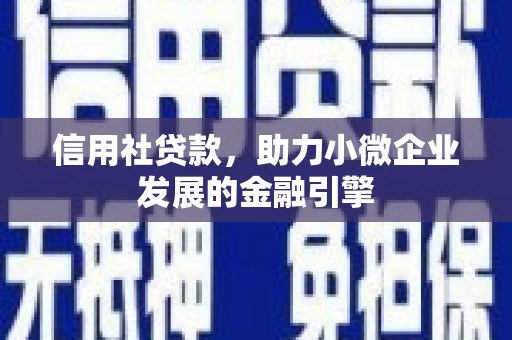 枝江信用社贷款，助力小微企业发展的金融引擎