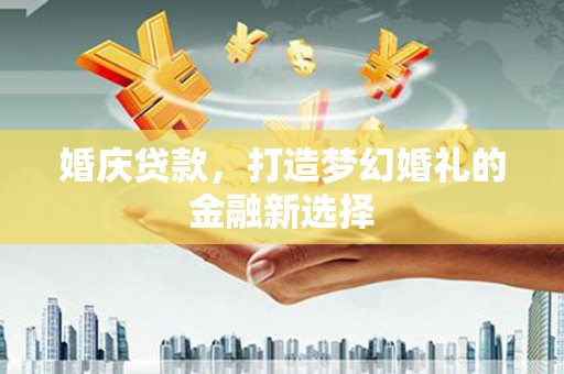 枝江婚庆贷款，打造梦幻婚礼的金融新选择