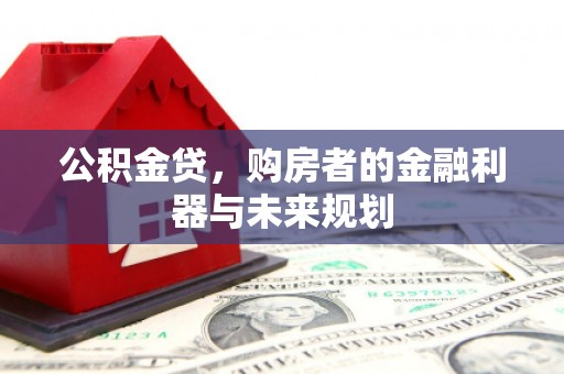 枝江公积金贷，购房者的金融利器与未来规划