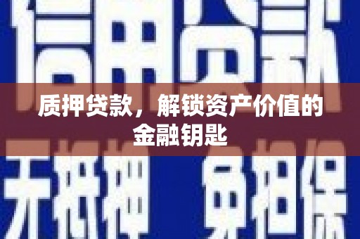 枝江质押贷款，解锁资产价值的金融钥匙
