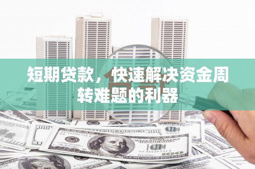 枝江短期贷款，快速解决资金周转难题的利器