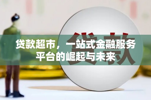 枝江贷款超市，一站式金融服务平台的崛起与未来