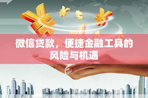 枝江微信贷款，便捷金融工具的风险与机遇