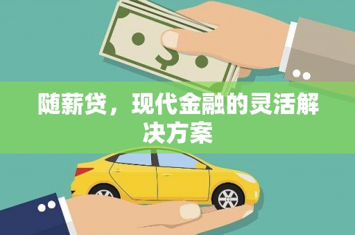 枝江随薪贷，现代金融的灵活解决方案