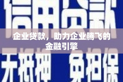 枝江企业贷款，助力企业腾飞的金融引擎