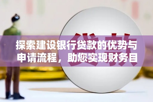 枝江探索建设银行贷款的优势与申请流程，助您实现财务目标