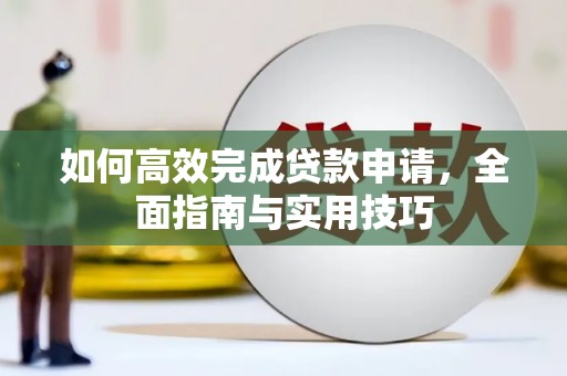 枝江如何高效完成贷款申请，全面指南与实用技巧