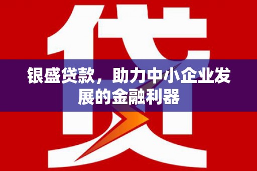 枝江银盛贷款，助力中小企业发展的金融利器
