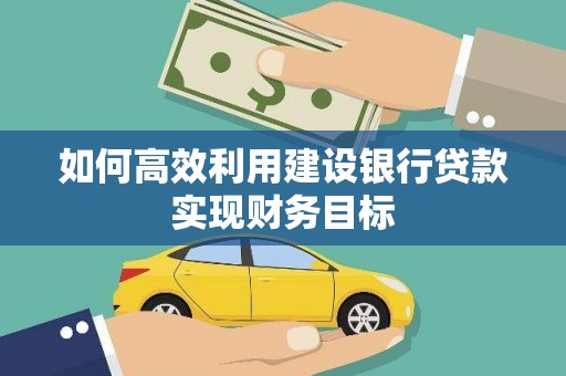 枝江如何高效利用建设银行贷款实现财务目标