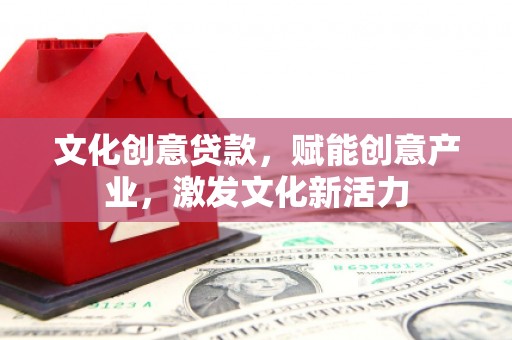枝江文化创意贷款，赋能创意产业，激发文化新活力