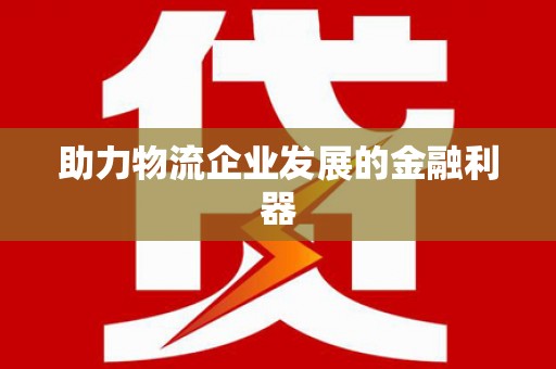 枝江助力物流企业发展的金融利器