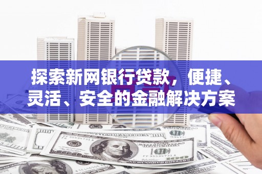 枝江探索新网银行贷款，便捷、灵活、安全的金融解决方案