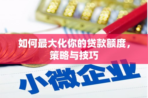 枝江如何最大化你的贷款额度，策略与技巧