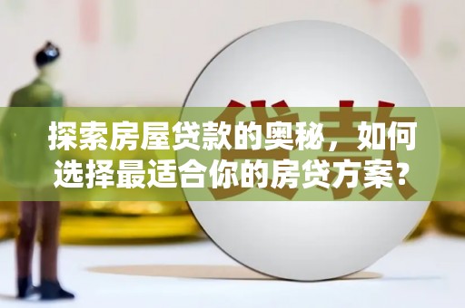 枝江探索房屋贷款的奥秘，如何选择最适合你的房贷方案？