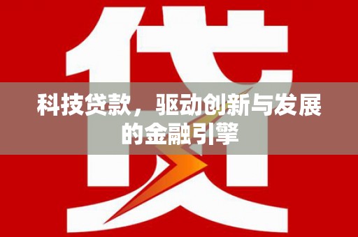 枝江科技贷款，驱动创新与发展的金融引擎