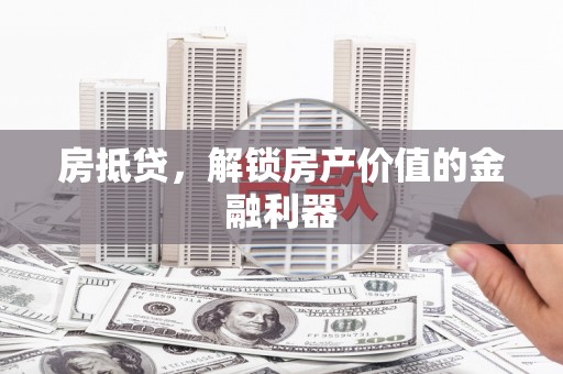 枝江房抵贷，解锁房产价值的金融利器
