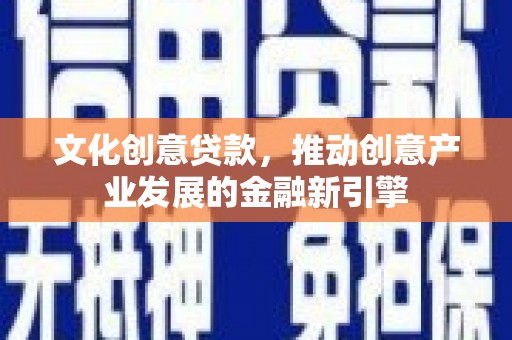 枝江文化创意贷款，推动创意产业发展的金融新引擎