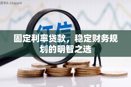 枝江固定利率贷款，稳定财务规划的明智之选