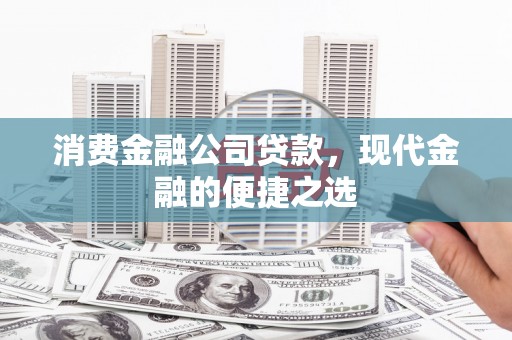 枝江消费金融公司贷款，现代金融的便捷之选