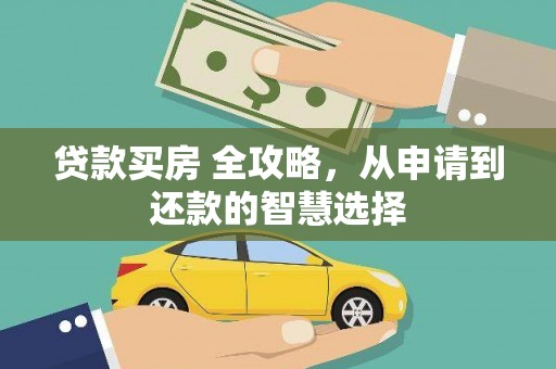 枝江贷款买房 全攻略，从申请到还款的智慧选择