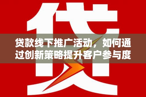 枝江贷款线下推广活动，如何通过创新策略提升客户参与度