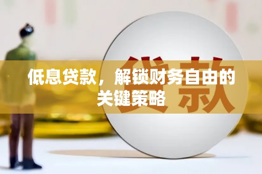 枝江低息贷款，解锁财务自由的关键策略