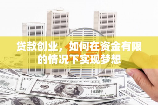 枝江贷款创业，如何在资金有限的情况下实现梦想