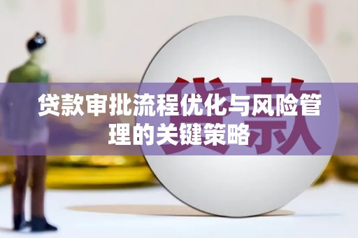 枝江贷款审批流程优化与风险管理的关键策略