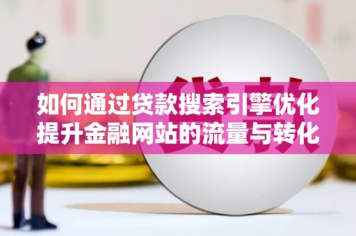 枝江如何通过贷款搜索引擎优化提升金融网站的流量与转化率