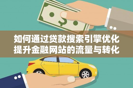 枝江如何通过贷款搜索引擎优化提升金融网站的流量与转化率