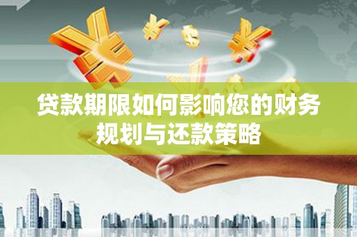 枝江贷款期限如何影响您的财务规划与还款策略