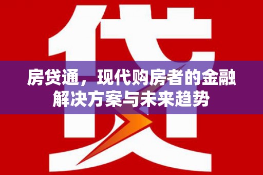 枝江房贷通，现代购房者的金融解决方案与未来趋势