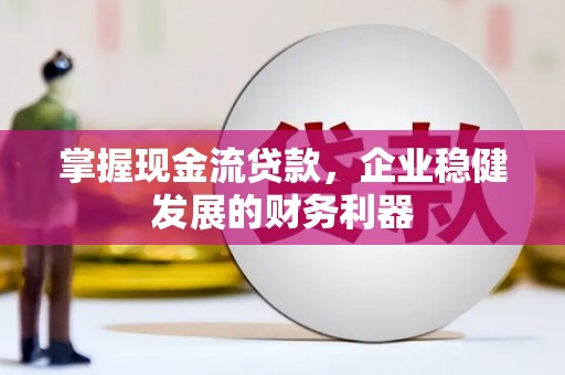枝江掌握现金流贷款，企业稳健发展的财务利器