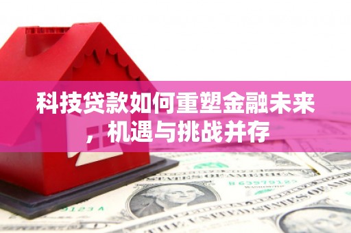 枝江科技贷款如何重塑金融未来，机遇与挑战并存