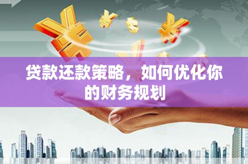 枝江贷款还款策略，如何优化你的财务规划