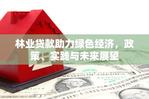 枝江林业贷款助力绿色经济，政策、实践与未来展望