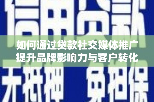 枝江如何通过贷款社交媒体推广提升品牌影响力与客户转化率