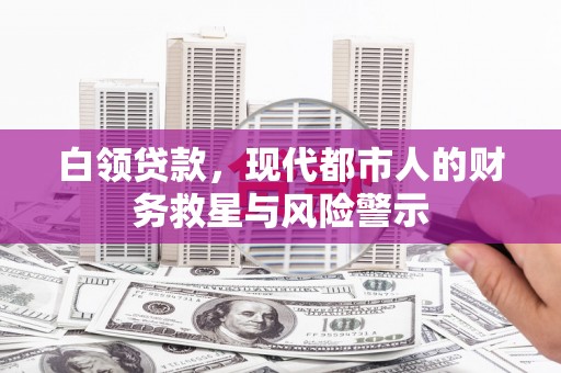 枝江白领贷款，现代都市人的财务救星与风险警示