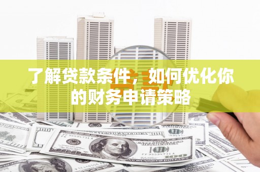 枝江了解贷款条件，如何优化你的财务申请策略