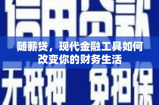 枝江随薪贷，现代金融工具如何改变你的财务生活