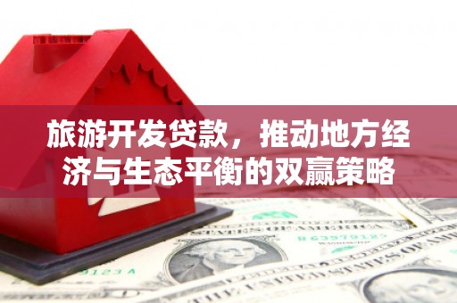 枝江旅游开发贷款，推动地方经济与生态平衡的双赢策略