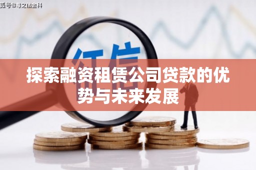 枝江探索融资租赁公司贷款的优势与未来发展