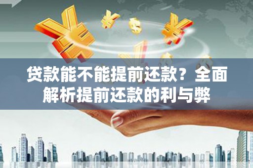 枝江贷款能不能提前还款？全面解析提前还款的利与弊