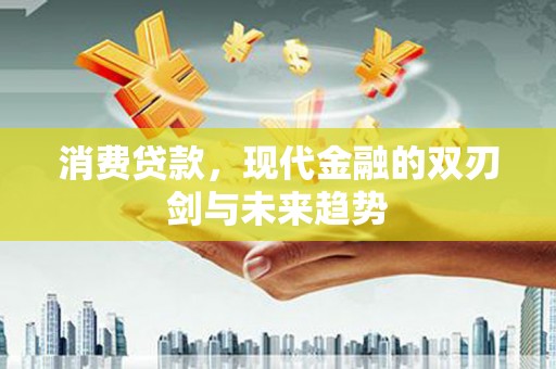 枝江消费贷款，现代金融的双刃剑与未来趋势