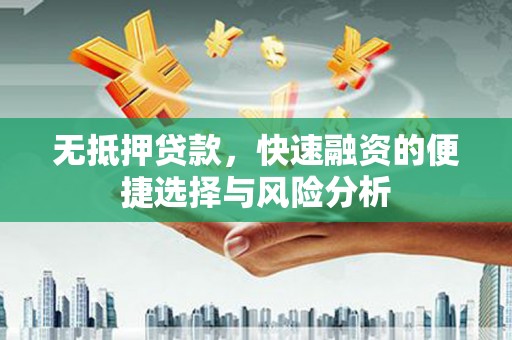枝江无抵押贷款，快速融资的便捷选择与风险分析