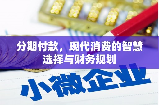 枝江分期付款，现代消费的智慧选择与财务规划