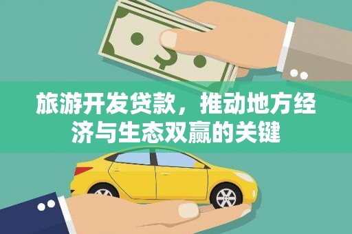 枝江旅游开发贷款，推动地方经济与生态双赢的关键