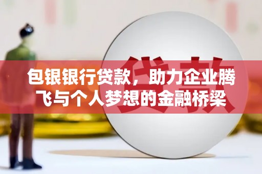 枝江包银银行贷款，助力企业腾飞与个人梦想的金融桥梁