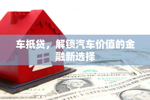 枝江车抵贷，解锁汽车价值的金融新选择