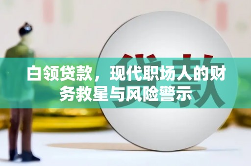 枝江白领贷款，现代职场人的财务救星与风险警示